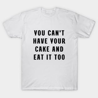 You can't have your cake and eat it too T-Shirt